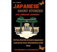 JAPANESE SHORT STORIES FOR LANGUAGE LEARNERS: 25 Fun Stories to Learn Japanese and Grow Your Vocabulary with Ease FOR BEGINNERS AND INTERMEDIATE