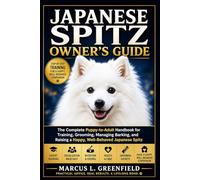 JAPANESE SPITZ OWNER’S GUIDE: The Complete Puppy-to-Adult Handbook for Training, Grooming, Managing Barking, and Raising a Happy, Well-Behaved Japanese Spitz