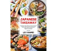 JAPANESE TAKEAWAY: A Cookbook of 100+ Delicious & Step by Step Guide to Prepare Japanese Recipes at Home. Sushi, Ramen, Tofu, Tempura, Yakitori & More Recipes From The Heart of Japan to Your Kitchen.