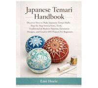 Japanese Temari Handbook: Discover How to Make Japanese Temari Balls: Step-by-Step Instructions, Tools, Traditional & Modern Patterns, Geometric Designs and Creative DIY Projects For Beginners
