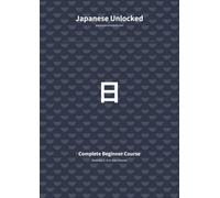 Japanese Unlocked: Complete Beginner Course: All Six Modules in One Volume - From Your First Alphabet to Your First Conversations
