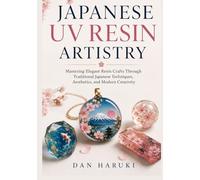 Japanese Uv Resin Artistry: Mastering Elegant Resin Crafts Through Traditional Japanese Techniques, Aesthetics, and Modern Creativity