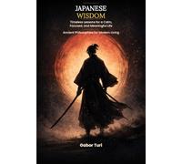 JAPANESE WISDOM: Timeless Lessons for a Calm, Focused, and Meaningful Life - Ancient Philosophies for Modern Living