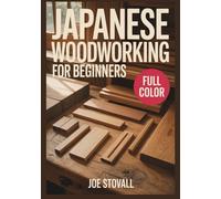 JAPANESE WOODWORKING FOR BEGINNERS: A Step-by-Step Visual Guide to Traditional Joinery and Hand-Tool Techniques: 30 Easy DIY Projects for Minimalist Home Decor, Kumiko Art, and Small Furniture