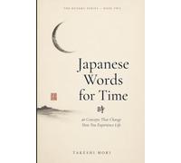 Japanese Words for Time: 40 Concepts That Change How You Experience Life (The Kotoba Series)
