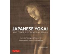 Japanese Yokai and Other Supernatural Beings : Authentic Paintings and Prints of 100 Ghosts, Demons, Monsters and Magicians