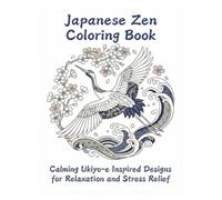 Japanese Zen Coloring Book Calming Ukiyo-e Inspired Designs for Relaxation and Stress Relief: Calming designs inspired by Ukiyo-e and the Japanese ... for relaxation and stress relief for adults