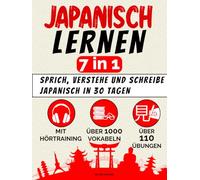 Japanisch lernen - 7 in 1: Sprich, verstehe und schreibe Japanisch in 30 Tagen - mit allem, was du als Anfänger brauchst: 110+ Übungen, 1000+ thematische Vokabeln, Hörtraining und Schriftsysteme