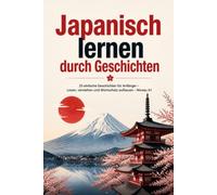 Japanisch lernen durch Geschichten: 25 einfache Geschichten für Anfänger - Lesen, verstehen und Wortschatz aufbauen - Niveau A1