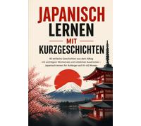 Japanisch lernen mit Kurzgeschichten: 40 einfache Geschichten aus dem Alltag mit wichtigem Wortschatz und nützlichen Ausdrücken - Japanisch lernen für Anfänger auf A1-A2 Niveau