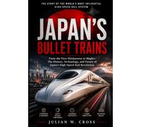 JAPAN'S BULLET TRAINS: From the First Shinkansen to Maglev: The History, Technology, and Future of Japan's High-Speed Rail Revolution