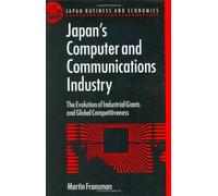 Japan's Computer and Communications Industry: The Evolution of Industrial Giants and Global Competitiveness (Japan Business and Economics Series)