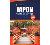 Japon Guide De Voyage 2025: Explorez des temples anciens, des restaurants de premier ordre, des villes emblématiques, des aventures en plein air et ... pour naviguer dans ce pays d'Asie de l'Est