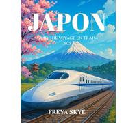 JAPON GUIDE DE VOYAGE EN TRAIN 2025: Planifiez des itinéraires ferroviaires panoramiques, la cuisine locale, les horaires des festivals, des joyaux ... de l'argent pour des aventures inoubliables