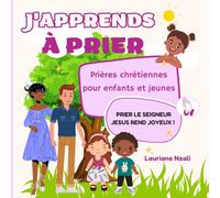 J'apprends à prier: Prières chrétiennes pour enfants et jeunes (Grandir en Jésus-Christ | Lauriane Nzali)