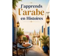 J'apprends l'arabe en Histoires: 100 Histoires Courtes pour Débutants (A1-A2) - avec vocabulaire et expressions clés en français