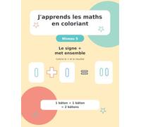 J'apprends les maths en coloriant: Niveau 5 - Le signe + met ensemble