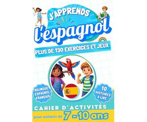 J'apprends l'Espagnol, Cahier d'activités bilingue pour enfants de 7 à 10 ans: Plus de 130 exercices et jeux, 10 histoires illustrées