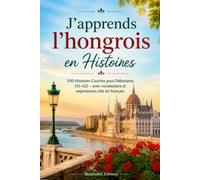 J'apprends l'hongrois en Histoires: 100 Histoires Courtes pour Débutants (A1-A2) - avec vocabulaire et expressions clés en français