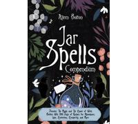 Jar Spell Compendium: Discover The Magic and The Power of Witch Bottles With 200 Days of Recipes for Abundance, Love, Protection, Prosperity, and More