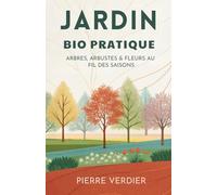 Jardin Bio Pratique: Arbres, Arbustes & Fleurs Au Fil Des Saisons
