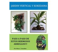Jardín Vertical y Kokedama. Paso a Paso: Paso a Paso para elaborar de una manera fácil y sencilla un Jardín Vertical y Kokedama. Especial para los ... los arreglos naturales tradicionales.