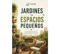 JARDINERÍA EN ESPACIOS EN ESPACIOS PEQUEÑOS: “Convierte cualquier rincón en un oasis verde lleno de vida, belleza y bienestar” (Byte Ink Life: Bienestar, Hogar, Mascotas y Vida Doméstica)