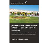 Jardines persas: Conocimientos autóctonos para el desarrollo sostenible: Patrón antiguo de jardines persas para el desarrollo sostenible de ciudades y asentamientos, medio ambiente, vida óptima, etc.