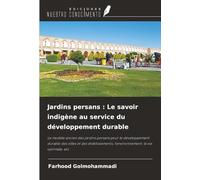 Jardins persans : Le savoir indigène au service du développement durable: Le modèle ancien des jardins persans pour le développement durable des ... l'environnement, la vie optimale, etc.