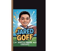 JARED GOFF: An Inspiring Children’s Biography About Teamwork, Courage, and Following Big Dreams.