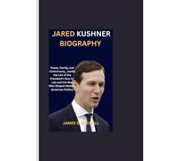 JARED KUSHNER BIOGRAPHY: Power, Family, and Controversy__Inside the Life of the President’s Son-in-Law and the Man Who Shaped Modern American Politics