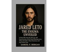 Jared Leto: The Enigma Unveiled: A Deep Dive into the Life, Art, and Controversies of the Oscar-Winning Actor, Thirty Seconds to Mars Frontman, and Pop Culture Icon