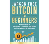 Jargon-free Bitcoin for Beginners: A Step-by-Step Guide to Gain Confidence in Cryptocurrency, Avoid Mistakes, Invest Safely and Secure Your Financial Future