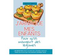 J'arnaque mes enfants pour qu'ils mangent des légumes: +40 recettes pour cacher des légumes dans les plats que vos enfants adorent déjà