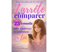 J'arrête de me comparer: 23 conseils pour renforcer ta confiance en toi et t’accepter, pour les filles de 12 à 16 ans
