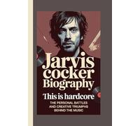 JARVIS COCKER BIOGRAPHY: This Is Hardcore: The Personal Battles and Creative Triumphs Behind the Music