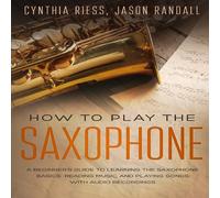 Jason Randall How to Play the Saxophone: A Beginner's Guide to Learning the Jason Randall Multicolor