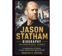 Jason Statham Biography: The Unbreakable Journey: An Inspiring Story of Ambition, Courage, and Reinvention Against the Odds