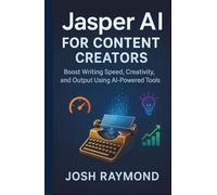 JASPER AI FOR CONTENT CREATORS: Boost Writing Speed, Creativity, and Output Using AI-Powered Tools