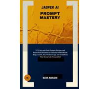 JASPER AI PROMPT MASTERY: 217 Copy-and-Paste Prompts, Recipes, and Brand-Voice Formulas to Generate Publish-Ready Blogs, Emails, Ads, Product Copy, and Social Posts That Sound Like You and Sell