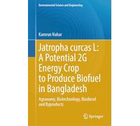 Jatropha curcas L: A Potential 2G Energy Crop to Produce Biofuel in Bangladesh: Agronomy, Biotechnology, Biodiesel and Byproducts (Environmental Science and Engineering)