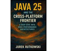 Java 25 and the Cross-Platform Frontier: A Deep Dive into High-Performance Architectures