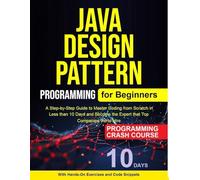 Java Design Pattern for Beginners: A Step-by-Step Guide to Master Coding from Scratch inLess than 10 Days and Become the Expert that TopCompanies Vie to Hire