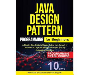 Java Design Pattern for Beginners: A Step-by-Step Guide to Master Coding from Scratch inLess than 10 Days and Become the Expert that TopCompanies Vie to Hire
