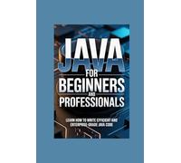 JAVA FOR BEGINNERS AND PROFESSIONALS: learn how to write efficient and enterprise-grade java code (THE COMPLETE JAVA DEVELOPER SERIES)