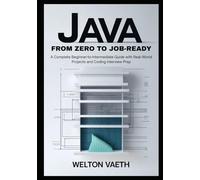 Java From Zero to Job-Ready: A Complete Beginner-to-Intermediate Guide with Real-World Projects and Coding Interview Prep