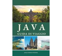 JAVA GUIDA DI VIAGGIO 2026 - 2027: Vulcani all'alba, città reali, templi sacri e antiche corti, viaggiano tra le cime fumanti, le tradizioni vive e l'anima selvaggia dell'Indonesia