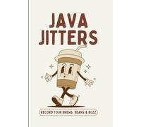 Java Jitters: Record Your Brews, Beans & Buzz: The Perfect Gift for Coffee Addicts Who Already Own Too Many Beans