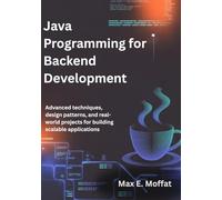 JAVA PROGRAMMING FOR BACKEND DEVELOPMENT: Advanced Techniques, Design Patterns, and Real-World Projects for Building Scalable Applications