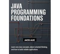 Java Programming Foundations: Learn Core Java Concepts, Object-Oriented Thinking, and How to Build Reliable Applications
